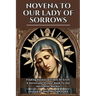 Novena to Our Lady of Sorrows: Finding Solace In Times Of Grief; A Devotional Prayer Book To Our Sorrowful Mother