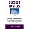 Success Mastery: A Beginner's Guide to Mastering the Inner Game, Do What You Love Online, & Build a Digital Empire