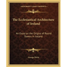 The Ecclesiastical Architecture of Ireland: An Essay on the Origins of Round Towers in Ireland