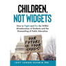 Children, Not Widgets: How to Fight and Fix the Willful Miseducation of Students and the Dismantling of Public Education