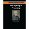 The Mystery of Preaching: Lectures on Evangelical Preaching by James Black
