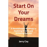 Start On Your Dreams: A Revolutionary Roadmap to Realizing Dreams and Achieving Success