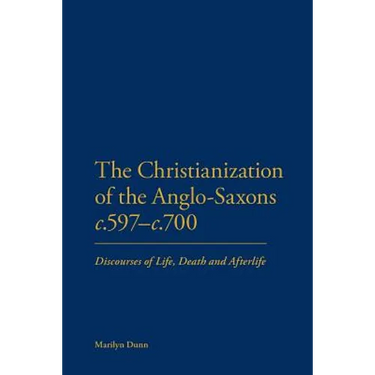 The Christianization of the Anglo-Saxons C.597-C.700: Discourses of Life, Death and Afterlife
