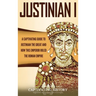 Justinian I: A Captivating Guide to Justinian the Great and How This Emperor Ruled the Roman Empire