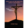 What Day of the Week Was Christ Crucified?: Friday?, Thursday?, Wednesday?