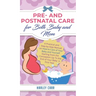 Pre and Postnatal Care for Both Baby and Mom: A Practical and Step-by-Step Manual on How to Care of Your Baby and Yourself Starting from the Conceptio