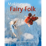 Making Fairy Folk: 30 Magical Needle Felted Characters