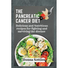 The Pancreatic Cancer Diet: Delicious and Nutritious Recipes for Fighting and Surviving the Disease