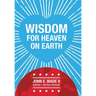 Wisdom for Heaven on Earth