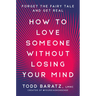 How to Love Someone Without Losing Your Mind: Forget the Fairy Tale and Get Real