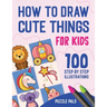 How To Draw Cute Things: 100 Step By Step Drawings For Kids Ages 4 - 8