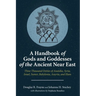 A Handbook of Gods and Goddesses of the Ancient Near East: Three Thousand Deities of Anatolia, Syria, Israel, Sumer, Babylonia, Assyria, and Elam