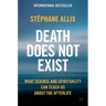 Death Does Not Exist: What Science and Spirituality Can Teach Us about the Afterlife