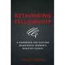 Rethinking Fellowship: A Handbook for Hosting Meaningful Women's Ministry Events