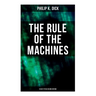 The Rule of the Machines: 5 Sci-Fi Titles in One Edition: Second Variety, The Last of the Masters, The Defenders, Sales Pitch & James P. Crow