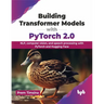 Building Transformer Models with Pytorch 2.0: Nlp, Computer Vision, and Speech Processing with Pytorch and Hugging Face