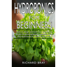 Hydroponics for Beginners: : How to design and build your greenhouse garden for growing plants, vegetables, fruits, and mushrooms in water all ye