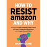 How to Resist Amazon and Why: The Fight for Local Economics, Data Privacy, Fair Labor, Independent Bookstores, and a People-Powered Future!