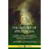 The History of Spiritualism: Volumes I and II - The Complete, Unabridged Aspects of Mediums and the Spirit World