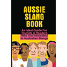 Aussie Slang Book: An Ideal Guide For Tourists & Readers Who Are Interested In Australian Slangs: What Are Some Aussie Slang Words