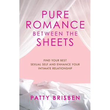 Pure Romance Between the Sheets: Find Your Best Sexual Self and Enhance Your Intimate Relationship