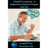 ChatGPT Unlocked - A Beginners Guide For People 50+