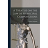 A Treatise on the law of Municipal Corporations