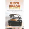 Keto Bread Machine Cookbook: Ketogenic Recipes, Low Carb Keto Loaves, Paleo, Wheat Free, Grain-Free and Gluten- Free Diet Lifestyle, Burn Fat