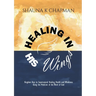 Healing in His Wings: Kingdom Keys to Supernatural Healing, Health and Wholeness Using the Medicine of the Word of God