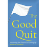 The Good Quit: Mastering the Fine Art of Giving Up