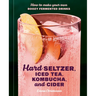 Hard Seltzer, Iced Tea, Kombucha, and Cider: How to Make Your Own Boozy Fermented Drinks