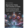 Beyond the Visible. The Universe of Fields.: How hidden forces shape the reality around us. The field in its meanings: physical, morphogenetic, Bohmia