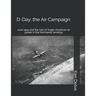 D-Day: the Air Campaign: June 1944 and the role of Anglo-American air power in the Normandy landings