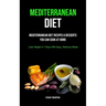Mediterranean Diet: Mediterranean Diet Recipes & Desserts You Can Cook At Home (Lose Weight In 7 Days With Easy, Delicious Meals)
