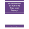 An introduction to the study of the Anglo-Saxon language, comprising an elementary grammar, selections for reading, with explanatory notes and a vocab