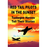 Red Tail Pilots in the Sunset: Tuskegee Heroes Tell Their Stories