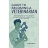 Guide to Becoming a Veterinarian: Beginners Step-By-Step Guide To Navigating The Veterinarian's Path - A Vet's Journey