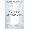 Angelic Attendants: What Really Happens As We Transition From This Life Into The Next