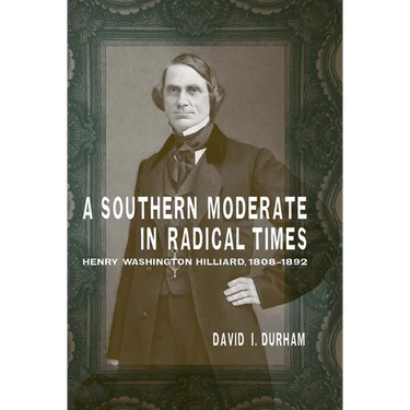 A Southern Moderate in Radical Times: Henry Washington Hilliard, 1808-1892
