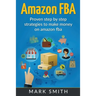 Amazon FBA: Beginners Guide - Proven Step By Step Strategies to Make Money On Amazon