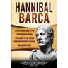 Hannibal Barca: A Captivating Guide to the Carthaginian General Who Fought in the Second Punic War Between Carthage and Ancient Rome