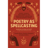 Poetry as Spellcasting: Poems, Essays, and Prompts for Manifesting Liberation and Reclaiming Power