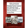 Christian Hymns, Poems, and Spiritual Songs: Sacred to the Praise of God Our Saviour.