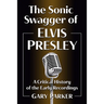 The Sonic Swagger of Elvis Presley: A Critical History of the Early Recordings
