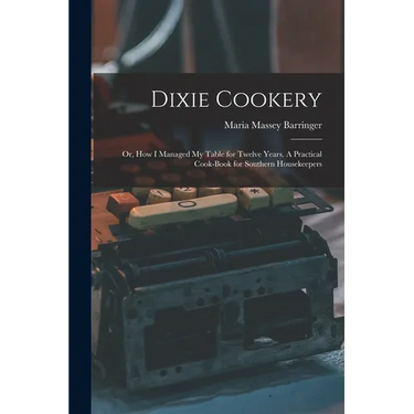 Dixie Cookery; or, How I Managed my Table for Twelve Years. A Practical Cook-book for Southern Housekeepers