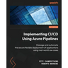 Implementing CI/CD Using Azure Pipelines: Manage and automate the secure flexible deployment of applications using real-world use cases