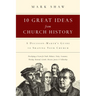 10 Great Ideas from Church History: A Decision-Maker's Guide to Shaping Your Church