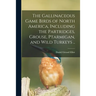 The Gallinaceous Game Birds of North America, Including the Partridges, Grouse, Ptarmigan, and Wild Turkeys ..
