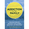 Addiction in the Family: Helping Families Navigate Challenges, Emotions, and Recovery