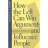 How the Left Can Win Arguments and Influence People: A Tactical Manual for Pragmatic Progressives